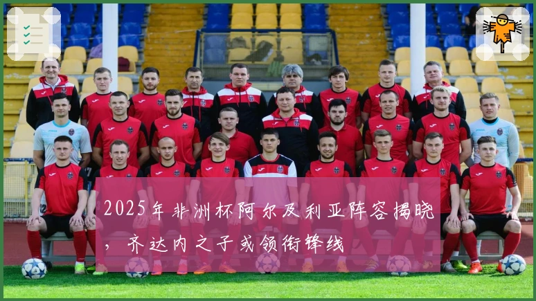 2025年非洲杯阿尔及利亚阵容揭晓，齐达内之子或领衔锋线