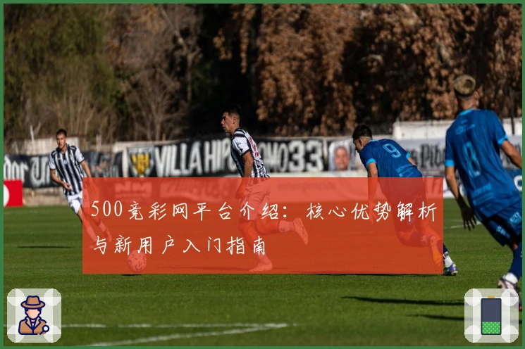 500竞彩网平台介绍:核心优势解析与新用户入门指南
