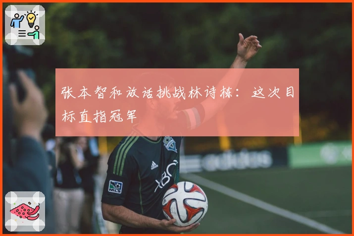 张本智和放话挑战林诗栋：这次目标直指冠军