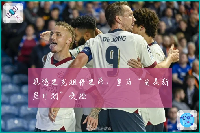 恩德里克租借里昂，皇马“南美新星计划”受挫