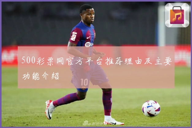 500彩票网官方平台推荐理由及主要功能介绍