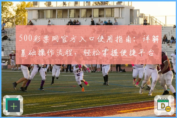 500彩票网官方入口使用指南：详解基础操作流程，轻松掌握便捷平台访问技巧