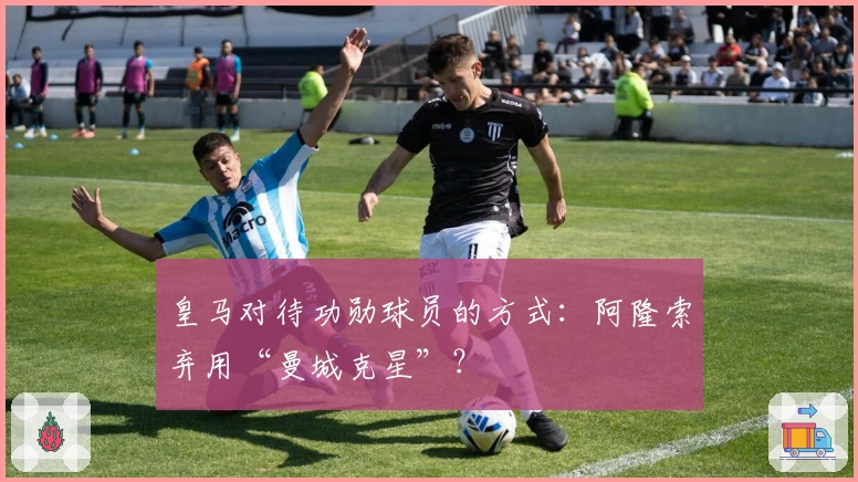 皇马对待功勋球员的方式：阿隆索弃用“曼城克星”？