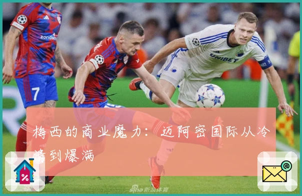 梅西的商业魔力：迈阿密国际从冷清到爆满