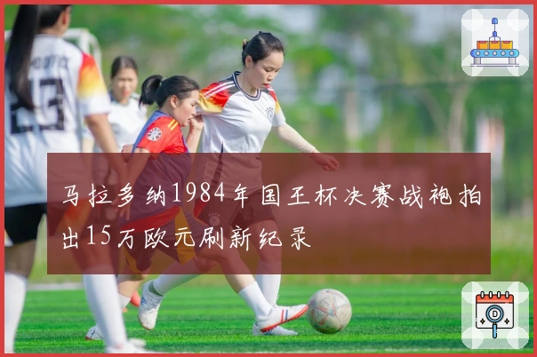 马拉多纳1984年国王杯决赛战袍拍出15万欧元刷新纪录