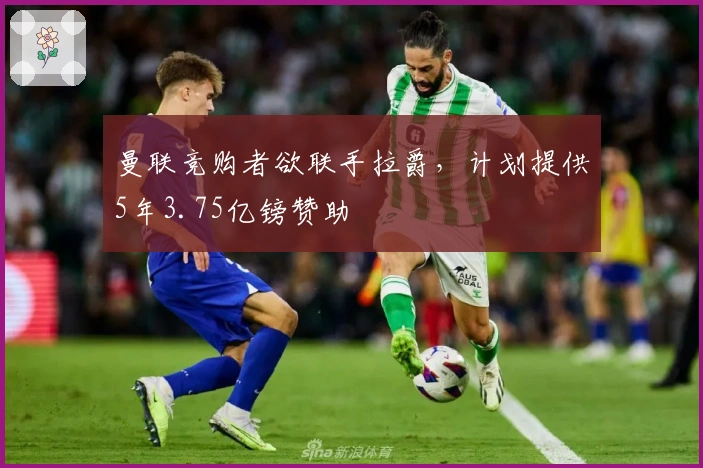 曼联竞购者欲联手拉爵，计划提供5年3.75亿镑赞助