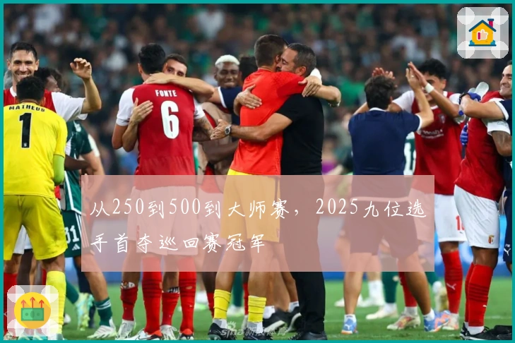 从250到500到大师赛，2025九位选手首夺巡回赛冠军
