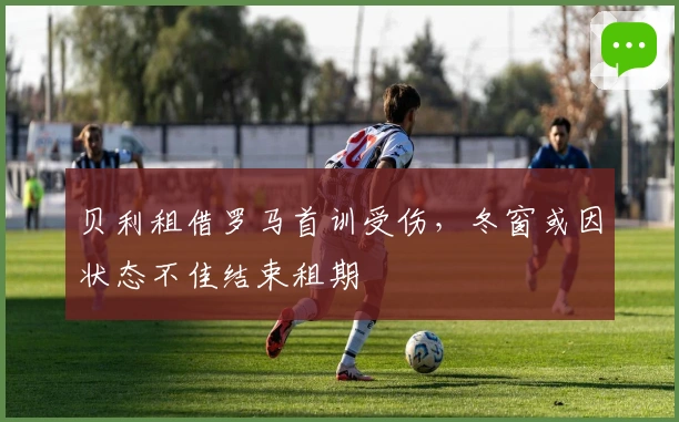 贝利租借罗马首训受伤，冬窗或因状态不佳结束租期