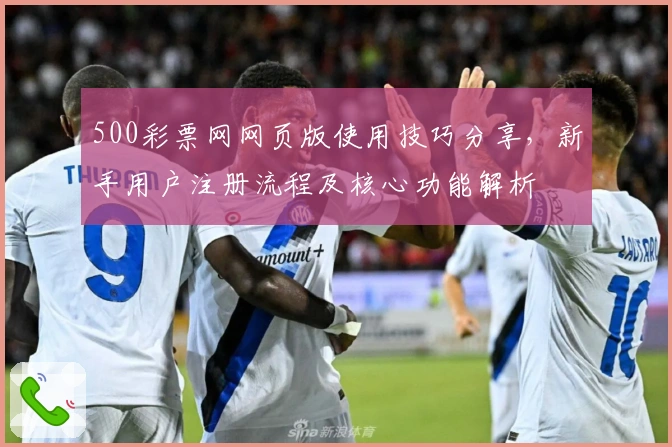 500彩票网网页版使用技巧分享，新手用户注册流程及核心功能解析