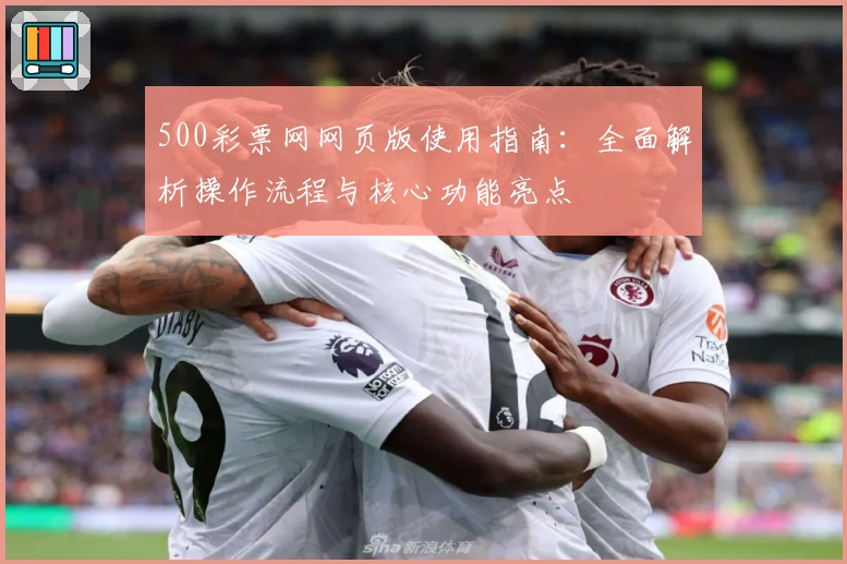 500彩票网网页版使用指南：全面解析操作流程与核心功能亮点