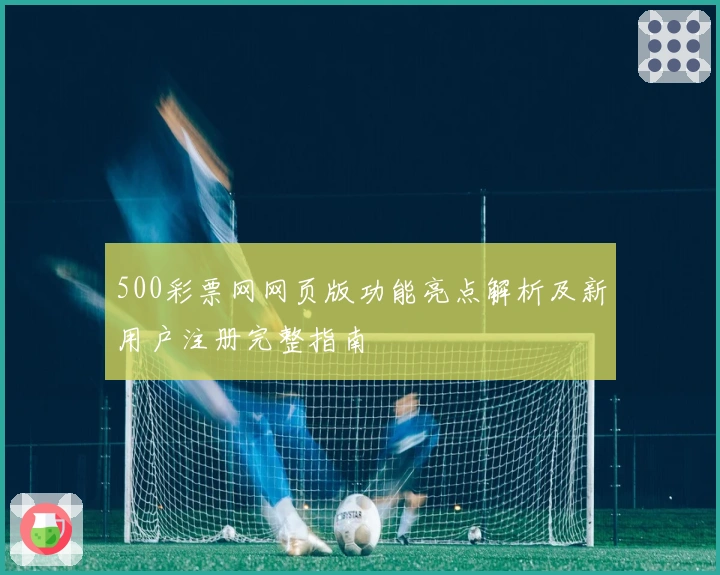 500彩票网网页版功能亮点解析及新用户注册完整指南