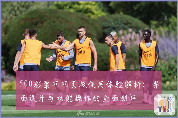 500彩票网网页版使用体验解析：界面设计与功能操作的全面测评