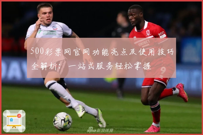 500彩票网官网功能亮点及使用技巧全解析：一站式服务轻松掌握