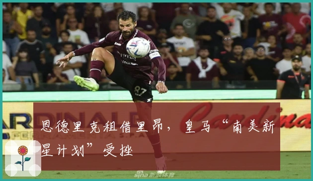 恩德里克租借里昂，皇马“南美新星计划”受挫