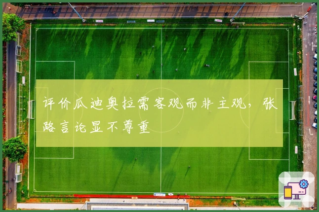 评价瓜迪奥拉需客观而非主观，张路言论显不尊重