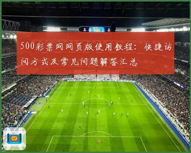 500彩票网网页版使用教程：快捷访问方式及常见问题解答汇总