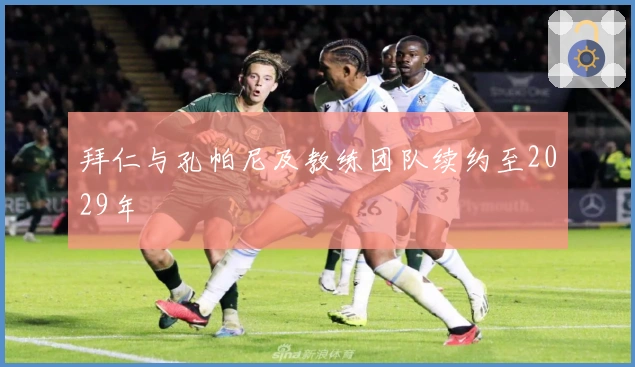 拜仁与孔帕尼及教练团队续约至2029年