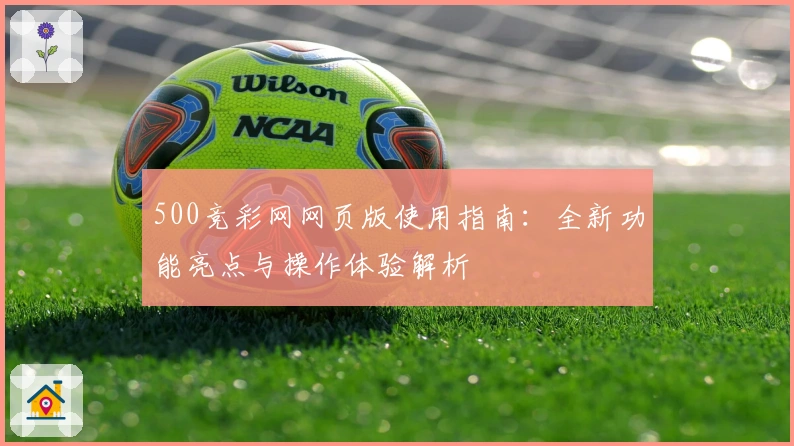500竞彩网网页版使用指南:全新功能亮点与操作体验解析